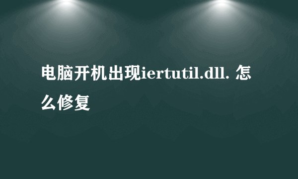 电脑开机出现iertutil.dll. 怎么修复