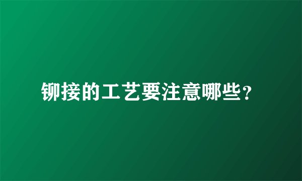 铆接的工艺要注意哪些？