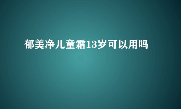 郁美净儿童霜13岁可以用吗