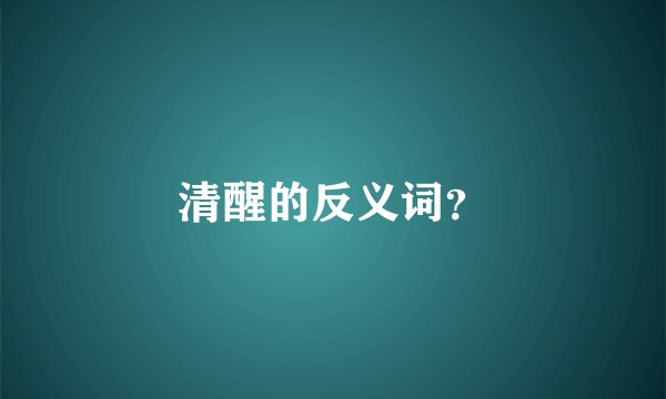 清醒的反义词？