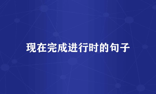 现在完成进行时的句子