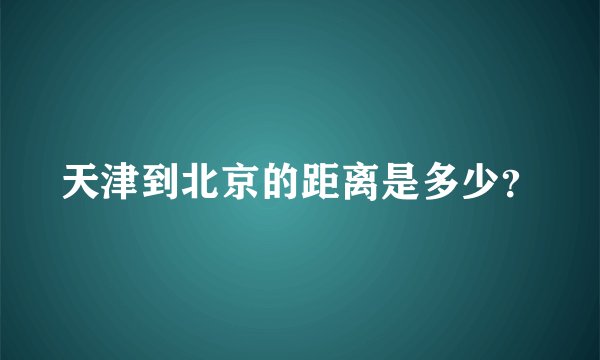天津到北京的距离是多少？