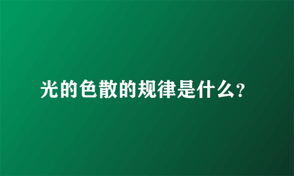 光的色散的规律是什么？