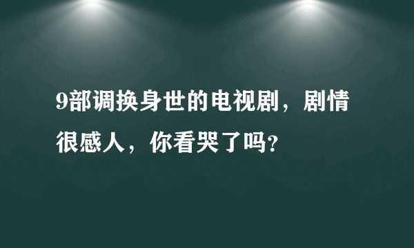 9部调换身世的电视剧,剧情很感人,你看哭了吗?