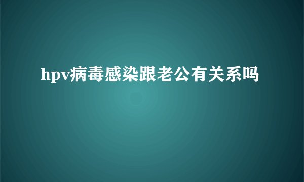 hpv病毒感染跟老公有关系吗