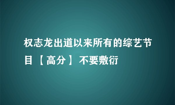 权志龙出道以来所有的综艺节目 【高分】 不要敷衍