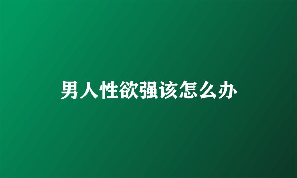 男人性欲强该怎么办