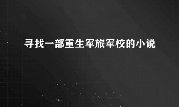 寻找一部重生军旅军校的小说