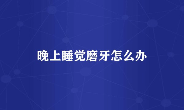 晚上睡觉磨牙怎么办