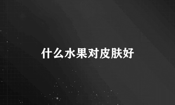 什么水果对皮肤好