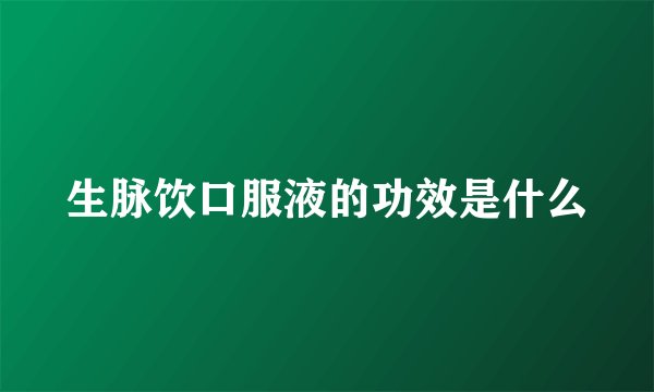 生脉饮口服液的功效是什么