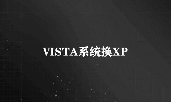 VISTA系统换XP