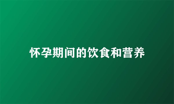 怀孕期间的饮食和营养