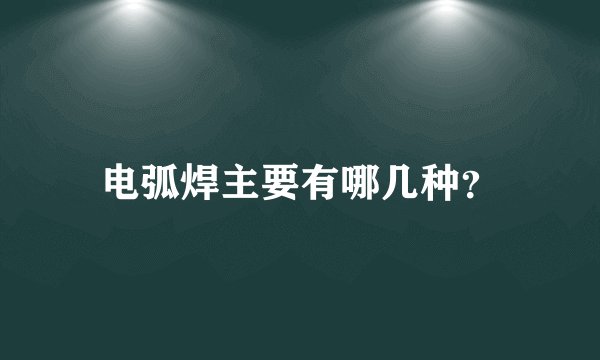 电弧焊主要有哪几种？
