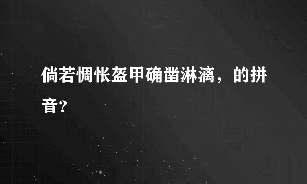 倘若惆怅盔甲确凿淋漓，的拼音？