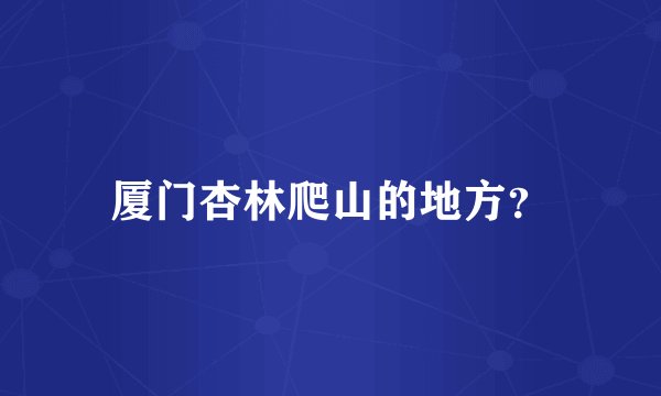 厦门杏林爬山的地方？