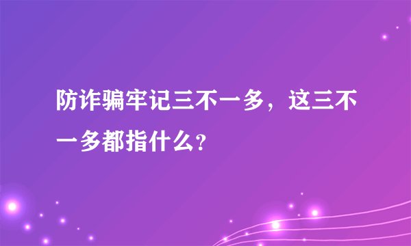 防诈骗牢记三不一多,这三不一多都指什么?