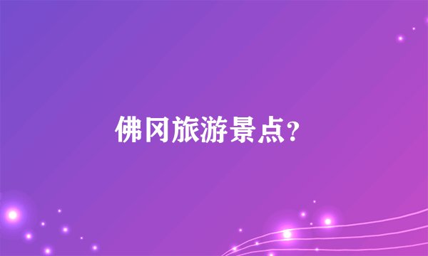 佛冈旅游景点？