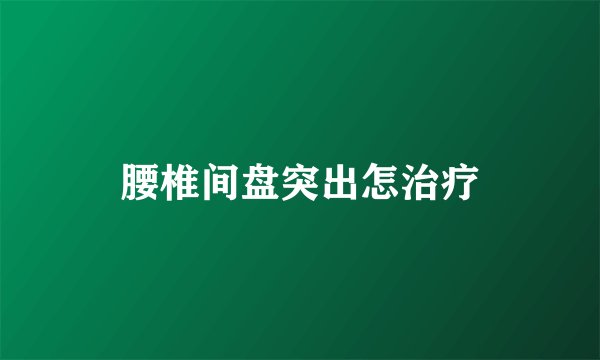 腰椎间盘突出怎治疗