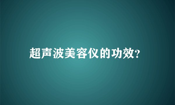 超声波美容仪的功效？