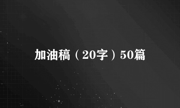 加油稿（20字）50篇