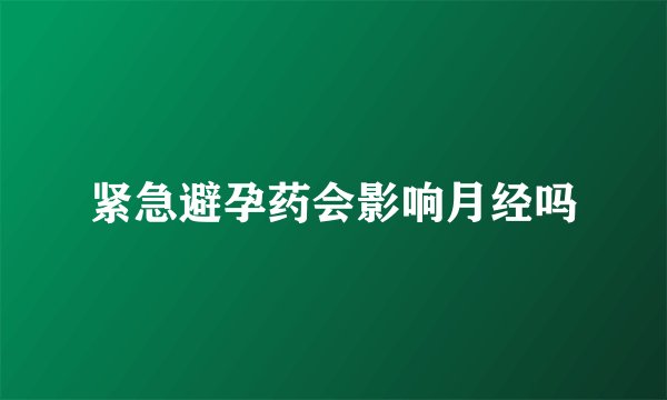 紧急避孕药会影响月经吗