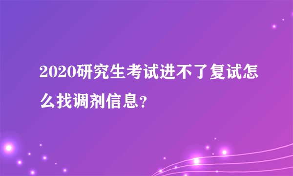 2020研究生考试进不了复试怎么找调剂信息？