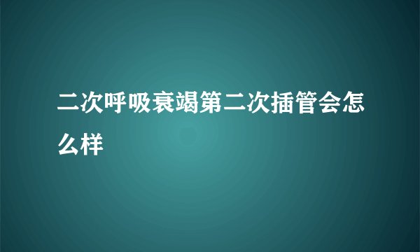 二次呼吸衰竭第二次插管会怎么样