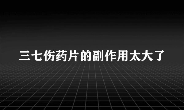 三七伤药片的副作用太大了