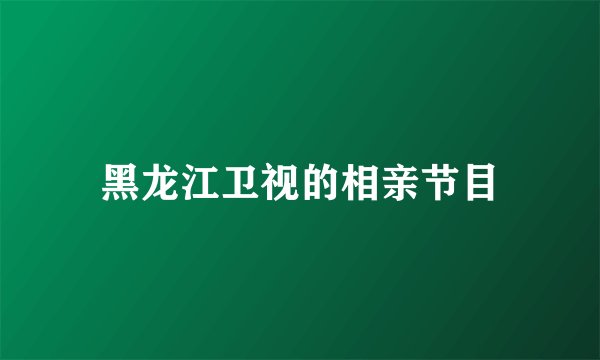 黑龙江卫视的相亲节目