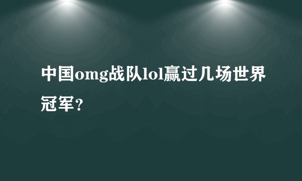中国omg战队lol赢过几场世界冠军?