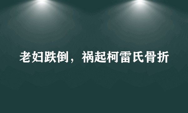 老妇跌倒，祸起柯雷氏骨折