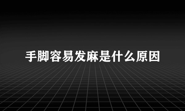 手脚容易发麻是什么原因
