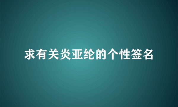 求有关炎亚纶的个性签名