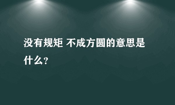 没有规矩 不成方圆的意思是什么?