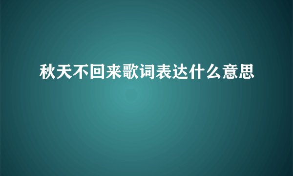秋天不回来歌词表达什么意思