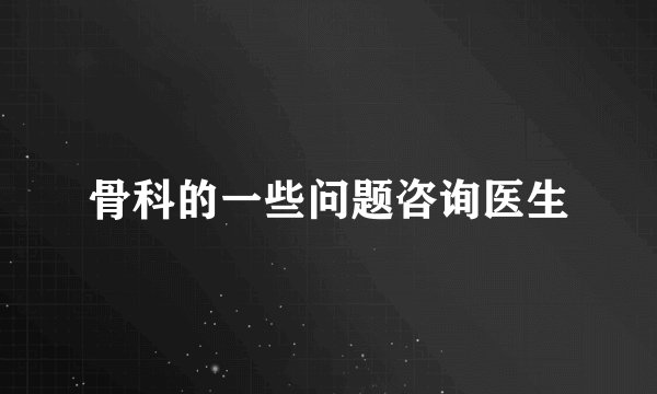 骨科的一些问题咨询医生