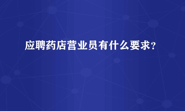 应聘药店营业员有什么要求？