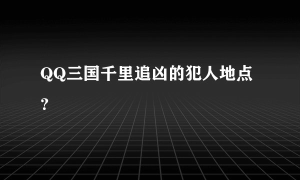 QQ三国千里追凶的犯人地点?