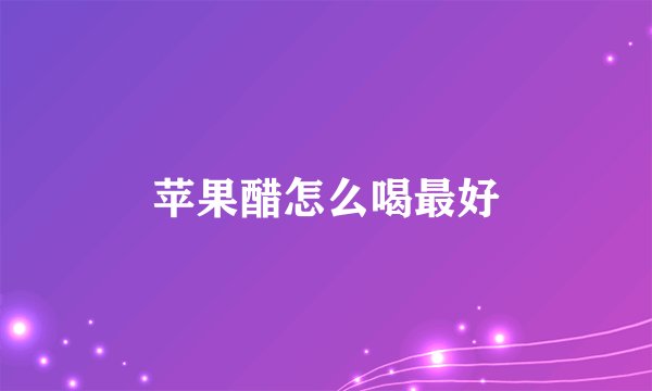 苹果醋怎么喝最好