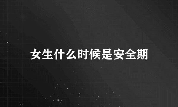 女生什么时候是安全期