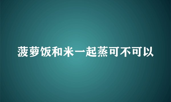 菠萝饭和米一起蒸可不可以