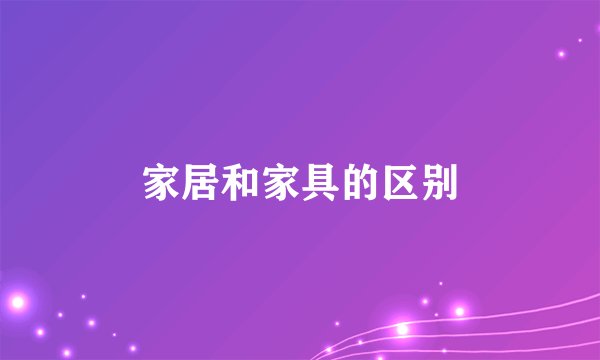 家居和家具的区别