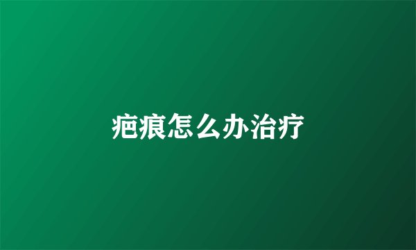 疤痕怎么办治疗