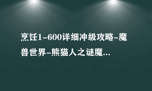 烹饪1-600详细冲级攻略-魔兽世界-熊猫人之谜魔兽世界专区
