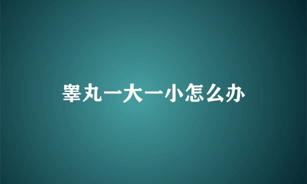 睾丸一大一小怎么办