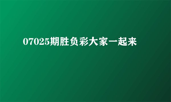 07025期胜负彩大家一起来