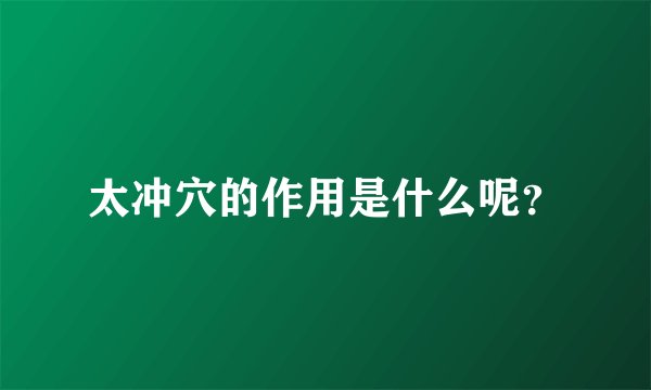 太冲穴的作用是什么呢？
