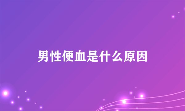 男性便血是什么原因