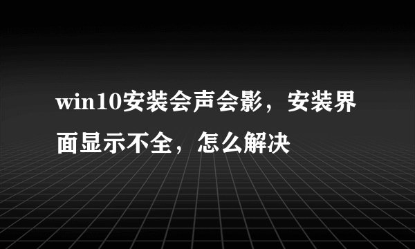 win10安装会声会影，安装界面显示不全，怎么解决